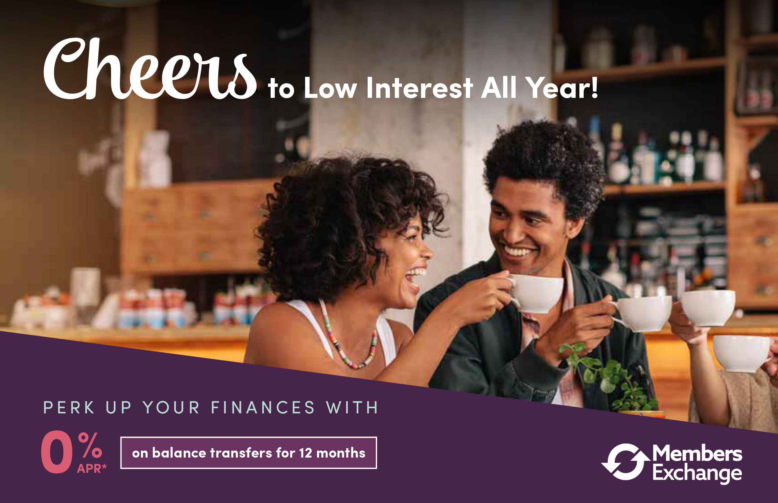 Cheers to Low Interest All Year! Perk up your finances with 0% APR on balance transfers for 12 months.